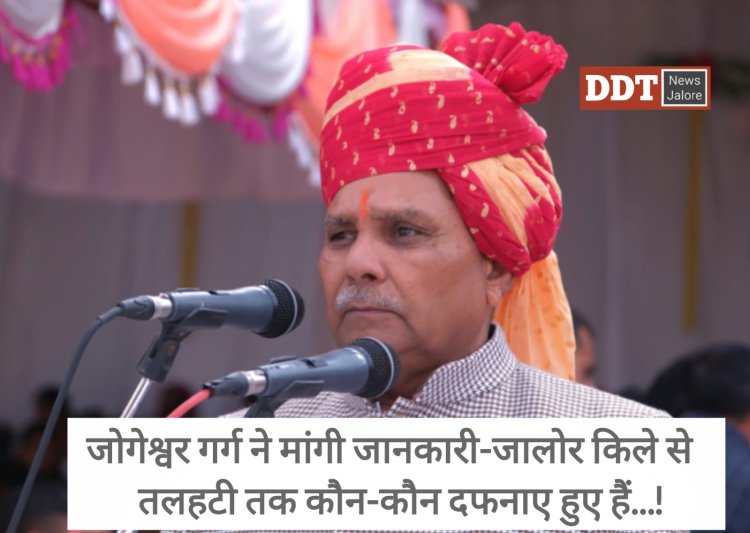 अभयदास के तेवरों के बाद अब विधायक जोगेश्वर गर्ग ने सरकार से मांगी जानकारी, जालोर किले से तलहटी तक कौन-कौन दफनाए गए