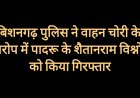 बिशनगढ़ पुलिस ने वाहन चोरी के आरोपी को पकड़ा, 33 प्रकरण दर्ज है विरुद्ध