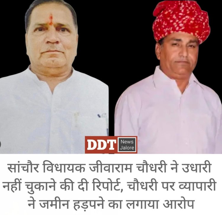 उधारी नहीं चुकाने पर सांचौर विधायक ने करवाई एफआईआर, व्यवसाई का आरोप : विधायकी के बलबूते जमीन हड़पना चाह रहे सांचौर MLA जीवाराम !